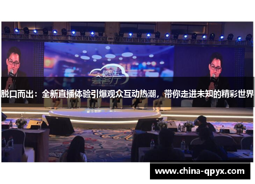 脱口而出：全新直播体验引爆观众互动热潮，带你走进未知的精彩世界