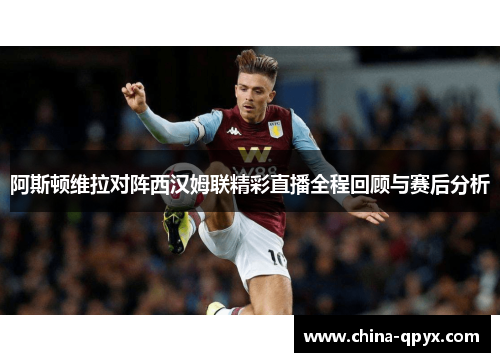 阿斯顿维拉对阵西汉姆联精彩直播全程回顾与赛后分析